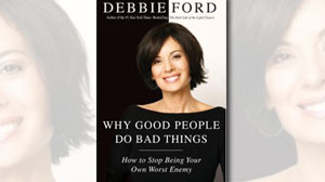 Excerpt: Why Good People Do Bad Things: How To Stop Being Your Own Worst Enemy
Debbie Fords New Book Helps Us Understand Our Dark Sides