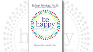 Be Happy: Release the Power of Happiness in YOU
