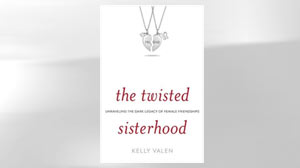 PHOTO Excerpt: Twisted Sisterhood By Kelly Valen
In New Book, Author Kelly Valen Looks at Harmful Female Relationships and Offers Ideas for Improving Future Ones