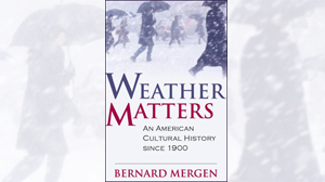 WEATHER MATTERS, AN AMERICAN CULTURE HISTORY SINCE 1900